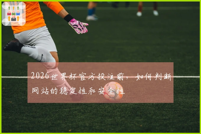 2026世界杯官方投注前，如何判断网站的稳定性和安全性؟