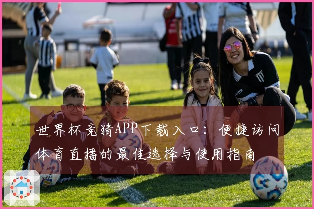 世界杯竞猜APP下载入口：便捷访问体育直播的最佳选择与使用指南