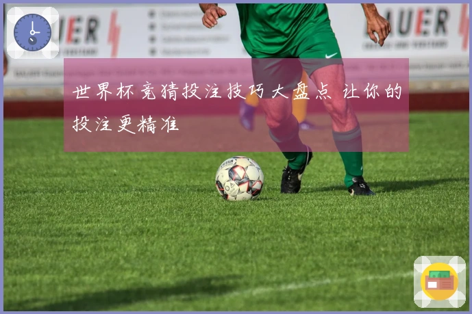 世界杯竞猜投注技巧大盘点 让你的投注更精准
