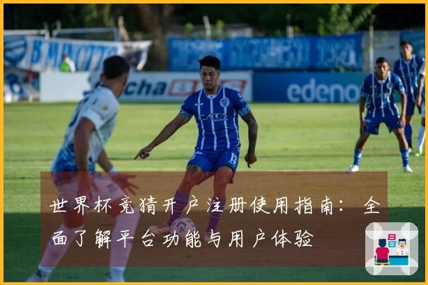 世界杯竞猜开户注册使用指南：全面了解平台功能与用户体验