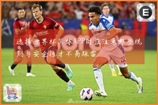 选择世界杯买球APP时应注意哪些规则与安全性才不易踩雷