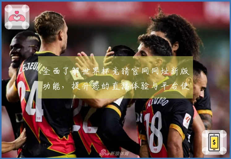 全面了解世界杯竞猜官网网址新版功能，提升您的直播体验与平台使用感受