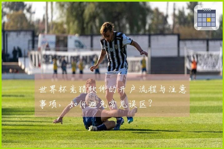 世界杯竞猜软件的开户流程与注意事项，如何避免常见误区？