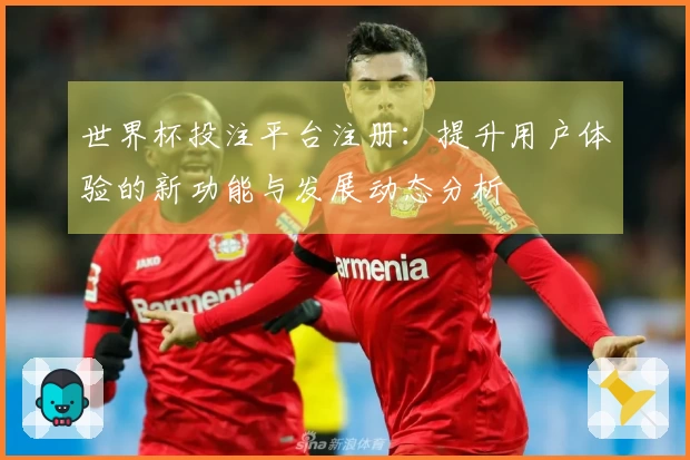 世界杯投注平台注册:提升用户体验的新功能与发展动态分析