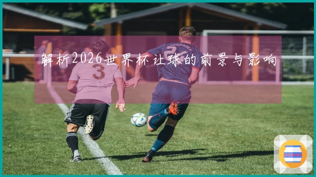 解析2026世界杯让球的前景与影响