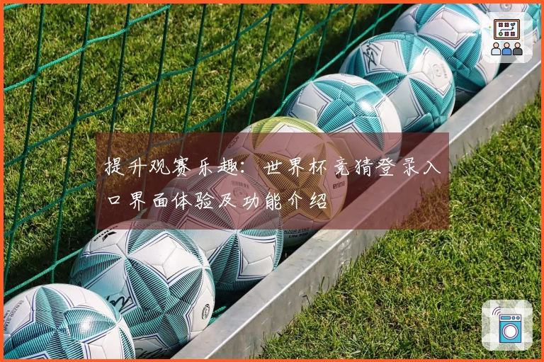 提升观赛乐趣：世界杯竞猜登录入口界面体验及功能介绍