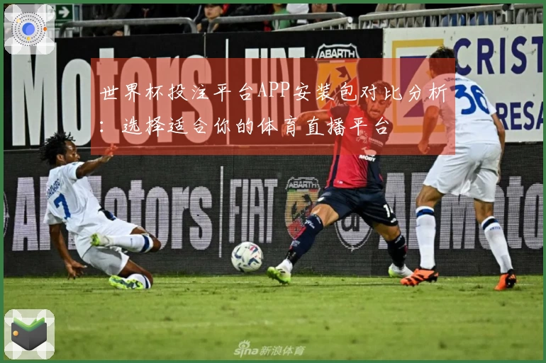 世界杯投注平台APP安装包对比分析：选择适合你的体育直播平台