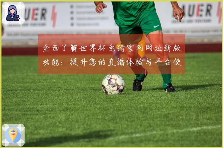 全面了解世界杯竞猜官网网址新版功能，提升您的直播体验与平台使用感受