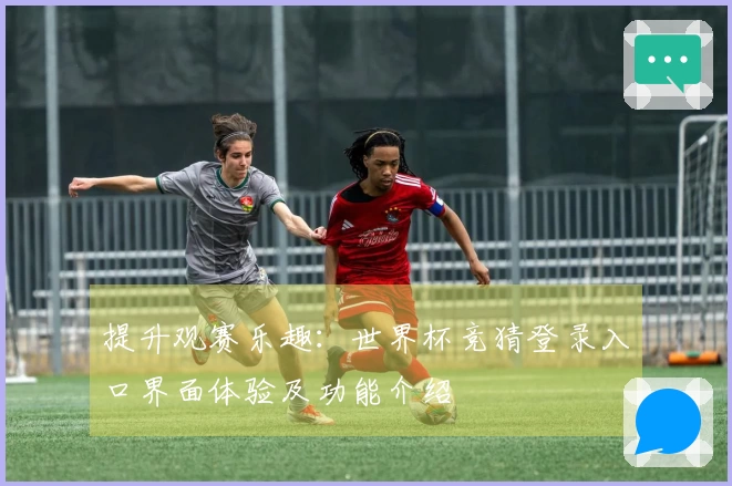 提升观赛乐趣:世界杯竞猜登录入口界面体验及功能介绍
