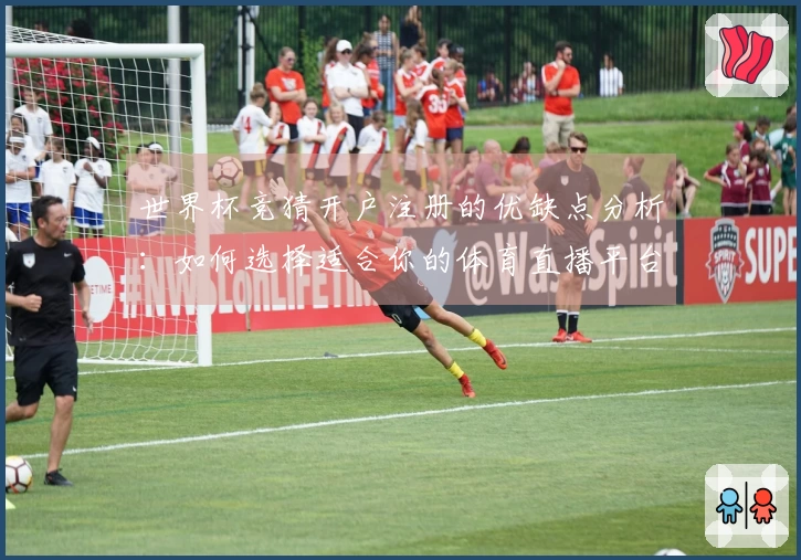 世界杯竞猜开户注册的优缺点分析：如何选择适合你的体育直播平台？