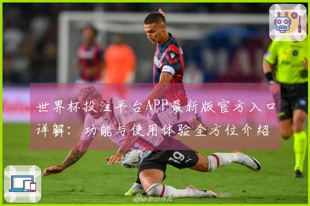 世界杯投注平台APP最新版官方入口详解:功能与使用体验全方位介绍