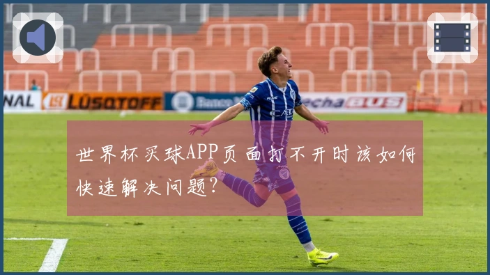 世界杯买球APP页面打不开时该如何快速解决问题？